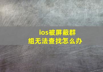 ios被屏蔽群组无法查找怎么办