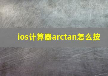 ios计算器arctan怎么按