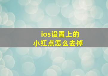 ios设置上的小红点怎么去掉