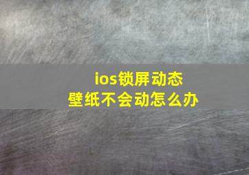 ios锁屏动态壁纸不会动怎么办