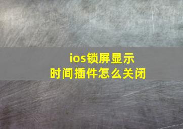 ios锁屏显示时间插件怎么关闭