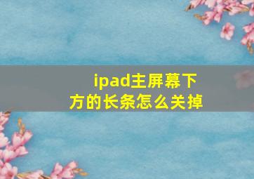 ipad主屏幕下方的长条怎么关掉