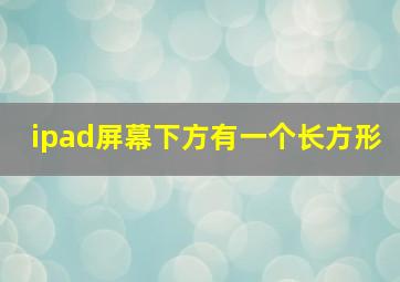 ipad屏幕下方有一个长方形