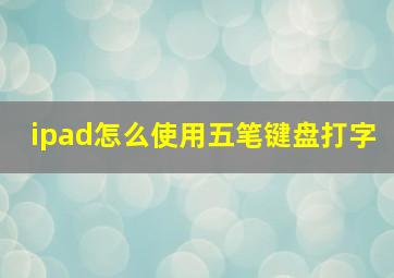 ipad怎么使用五笔键盘打字