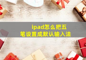 ipad怎么把五笔设置成默认输入法