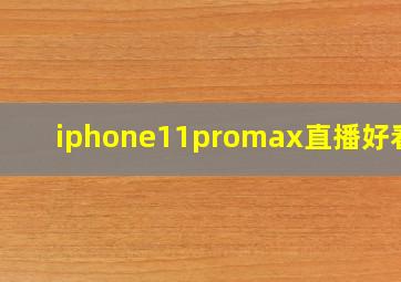 iphone11promax直播好看吗