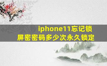 iphone11忘记锁屏密密码多少次永久锁定