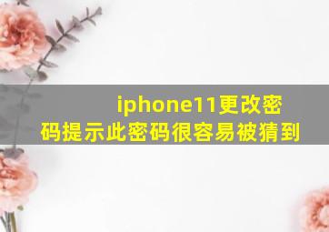 iphone11更改密码提示此密码很容易被猜到