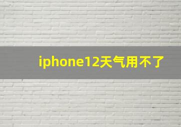 iphone12天气用不了