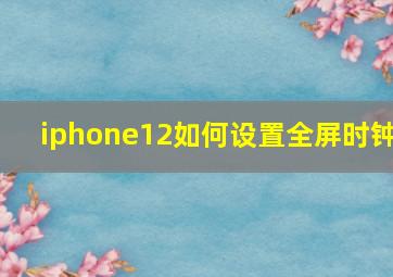 iphone12如何设置全屏时钟