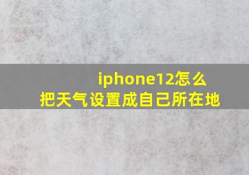 iphone12怎么把天气设置成自己所在地