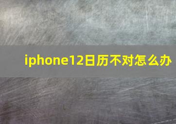 iphone12日历不对怎么办