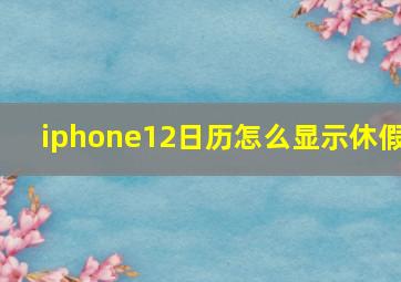 iphone12日历怎么显示休假