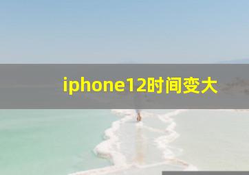 iphone12时间变大