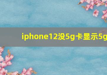 iphone12没5g卡显示5g