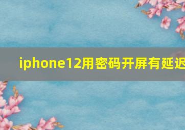 iphone12用密码开屏有延迟