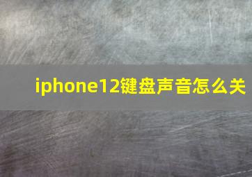 iphone12键盘声音怎么关