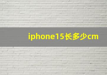 iphone15长多少cm