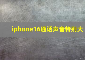 iphone16通话声音特别大