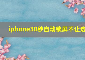 iphone30秒自动锁屏不让选