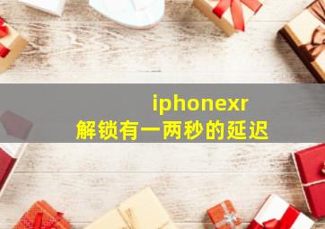 iphonexr解锁有一两秒的延迟