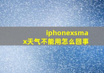 iphonexsmax天气不能用怎么回事