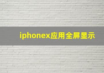 iphonex应用全屏显示