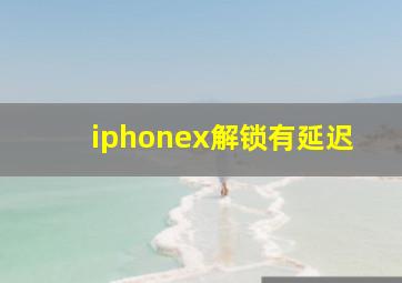 iphonex解锁有延迟