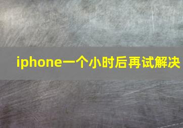 iphone一个小时后再试解决