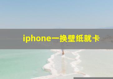 iphone一换壁纸就卡