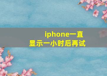 iphone一直显示一小时后再试