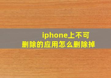 iphone上不可删除的应用怎么删除掉