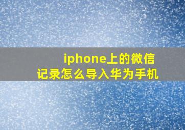 iphone上的微信记录怎么导入华为手机