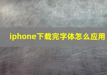 iphone下载完字体怎么应用