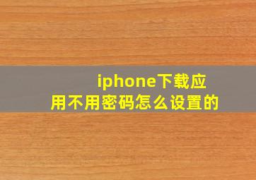 iphone下载应用不用密码怎么设置的