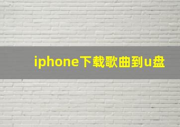 iphone下载歌曲到u盘