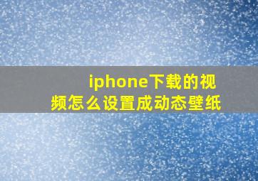 iphone下载的视频怎么设置成动态壁纸