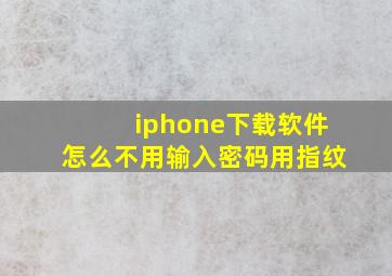 iphone下载软件怎么不用输入密码用指纹