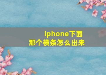 iphone下面那个横条怎么出来