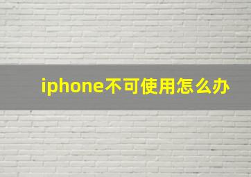 iphone不可使用怎么办