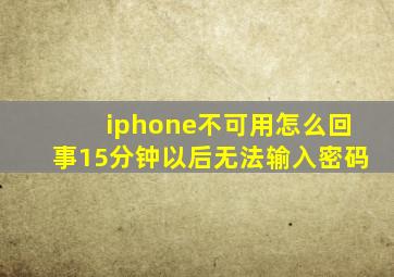 iphone不可用怎么回事15分钟以后无法输入密码