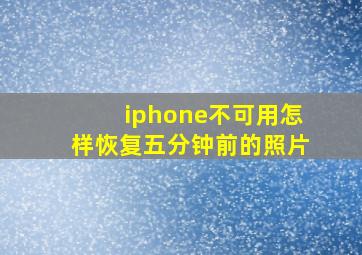 iphone不可用怎样恢复五分钟前的照片