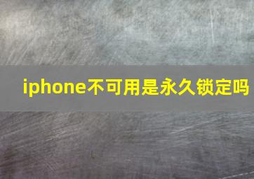 iphone不可用是永久锁定吗