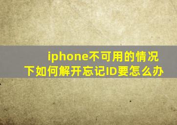 iphone不可用的情况下如何解开忘记ID要怎么办