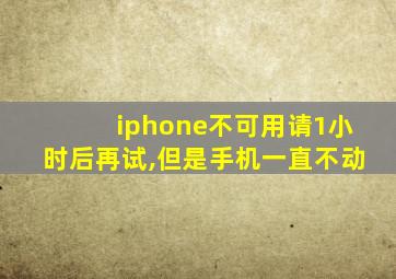 iphone不可用请1小时后再试,但是手机一直不动