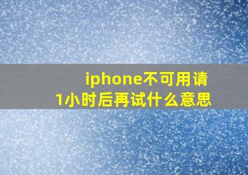 iphone不可用请1小时后再试什么意思