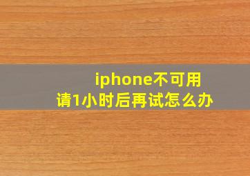 iphone不可用请1小时后再试怎么办