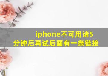 iphone不可用请5分钟后再试后面有一条链接