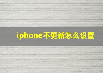 iphone不更新怎么设置