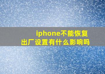 iphone不能恢复出厂设置有什么影响吗